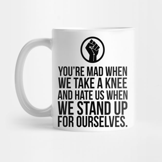 You're Mad When We Take a Knee and When We Stand Up for Ourselves by UrbanLifeApparel